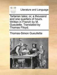 bokomslag Tartarian Tales; Or, A Thousand And One Quarters Of Hours. Written In French By M. Gueulette. Translated By Thomas Flloyd.