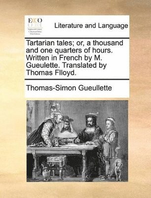 bokomslag Tartarian tales; or, a thousand and one quarters of hours. Written in French by M. Gueulette. Translated by Thomas Flloyd.