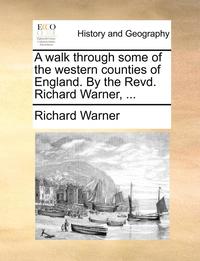 bokomslag A Walk Through Some of the Western Counties of England. by the Revd. Richard Warner, ...