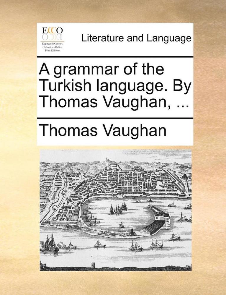 A Grammar of the Turkish Language. by Thomas Vaughan, ... 1