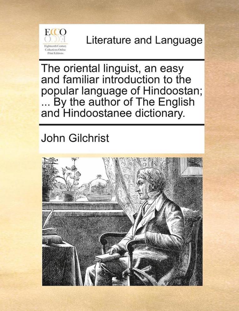 The Oriental Linguist, an Easy and Familiar Introduction to the Popular Language of Hindoostan; ... by the Author of the English and Hindoostanee Dictionary. 1