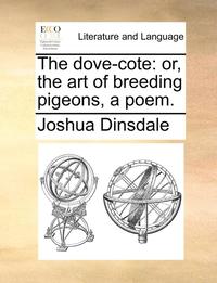 bokomslag The Dove-Cote: Or, the Art of Breeding Pigeons, a Poem.