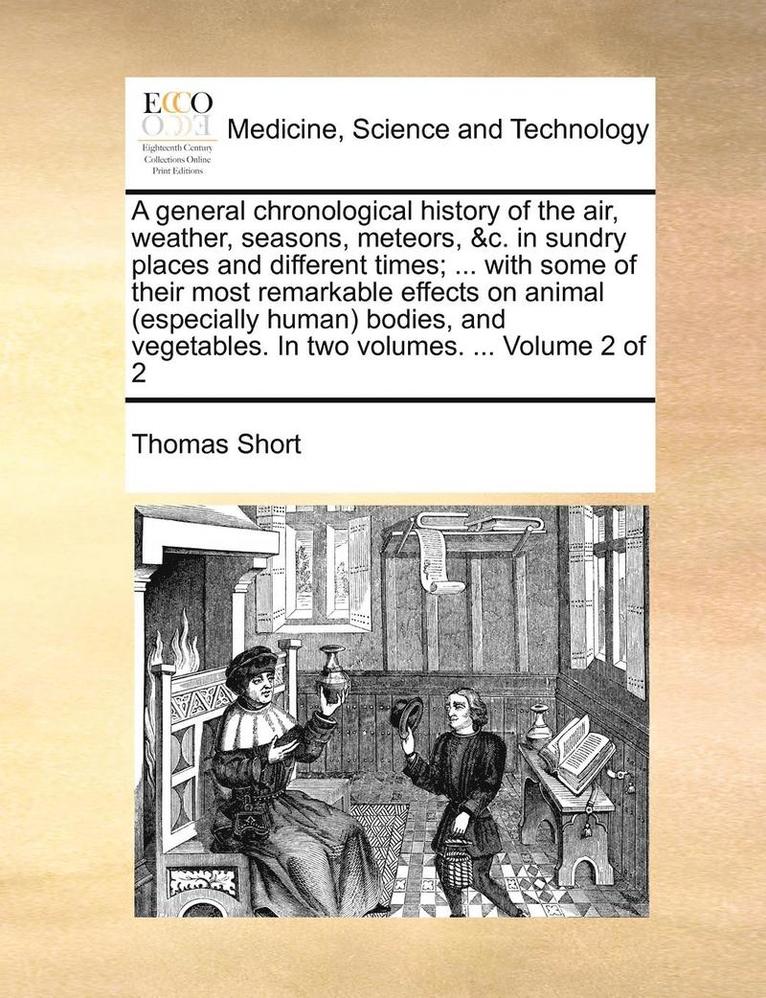 A general chronological history of the air, weather, seasons, meteors, &c. in sundry places and different times; ... with some of their most remarkable effects on animal (especially human) bodies, 1