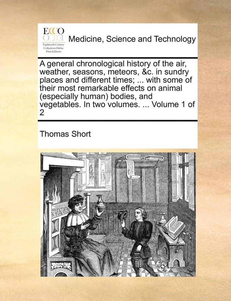 A general chronological history of the air, weather, seasons, meteors, &c. in sundry places and different times; ... with some of their most remarkable effects on animal (especially human) bodies, 1