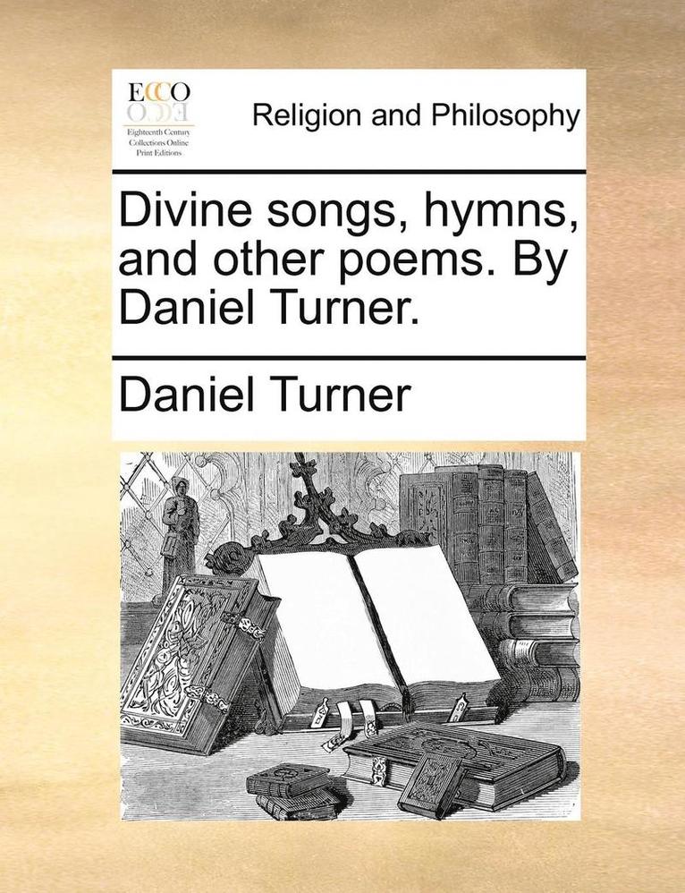 Divine Songs, Hymns, and Other Poems. by Daniel Turner. 1