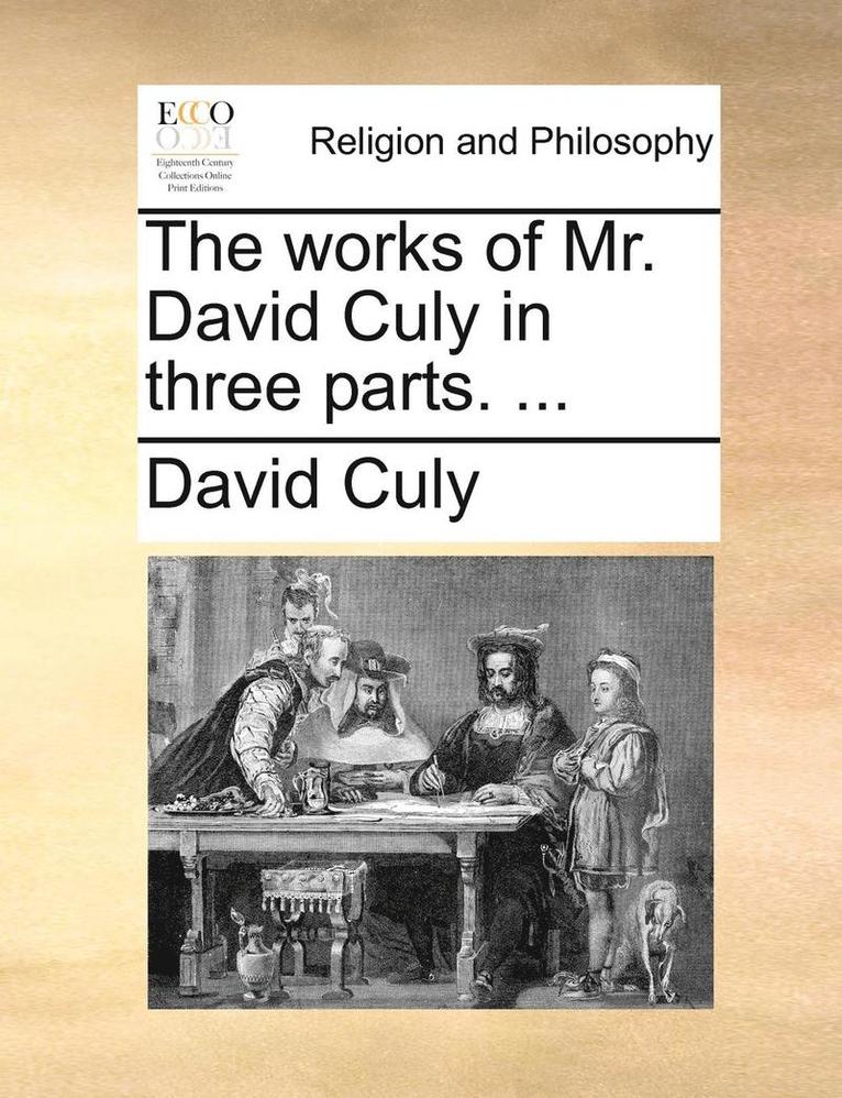 The Works of Mr. David Culy in Three Parts. ... 1