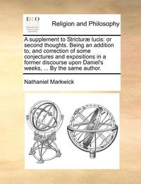 bokomslag A Supplement To StricturÃ¿Â¿Â½ Lucis: Or Second Thoughts. Being An Addition To, And Correction Of Some Conjectures And Expositions In A Former Discourse Up