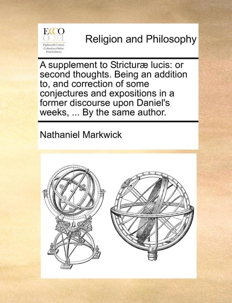 A Supplement to Stricturae Lucis: Or Second Thoughts. Being an Addition To, and Correction of Some Conjectures and Expositions in a Former Discourse U