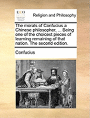 bokomslag The morals of Confucius a Chinese philosopher, ... Being one of the choicest pieces of learning remaining of that nation. The second edition.