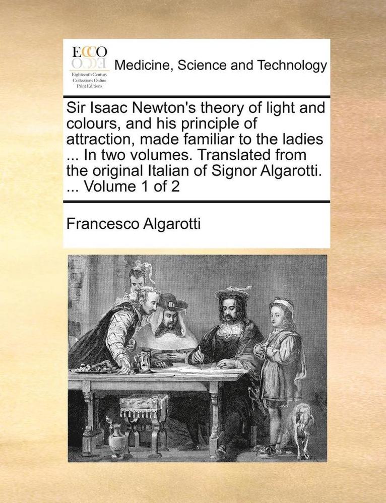 Francesco Algarotti - Sir Isaac Newton's theory of light and colours, and his principle of attraction, made familiar to the ladies ... In two volumes. Translated from the original Italian of Signor Algarotti. ... Volume 1 of 2, Häftad