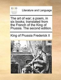 bokomslag The Art Of War; A Poem, In Six Books; Translated From The French Of The King Of Prussia. The Second Edition.