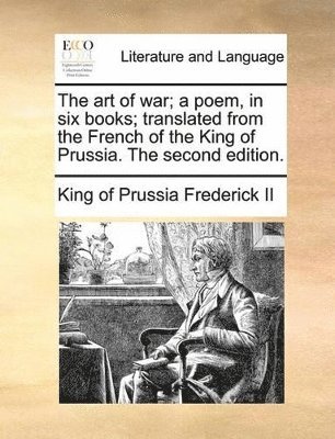 King Of Prussia Frederick II - art of war; a poem, in six books; translated from the French of the King of Prussia. The second edition., Häftad