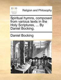 bokomslag Spiritual Hymns, Composed from Various Texts in the Holy Scriptures, ... by Daniel Bocking.