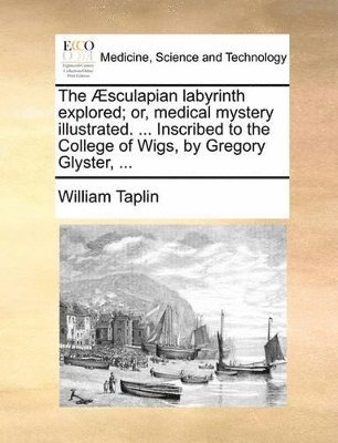 bokomslag Æsculapian labyrinth explored; or, medical mystery illustrated. ... Inscribed to the College of Wigs, by Gregory Glyster, ...