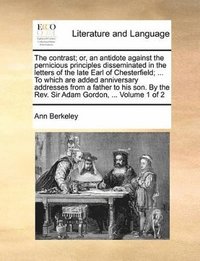 bokomslag contrast; or, an antidote against the pernicious principles disseminated in the letters of the late Earl of Chesterfield; ... To which are added anniversary addresses from a father to his son. By t...