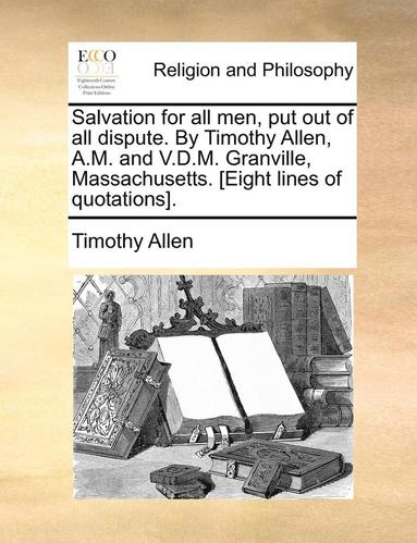 bokomslag Salvation for All Men, Put Out of All Dispute. by Timothy Allen, A.M. and V.D.M. Granville, Massachusetts. [eight Lines of Quotations].