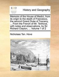 bokomslag Memoirs of the House of Medici, from its origin to the death of Francesco, the second Grand Duke of Tuscany, ... From the French of Mr. Tenhove, with notes and observations, by Sir Richard Clayton,...