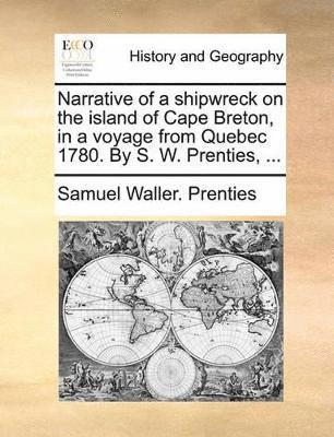 bokomslag Narrative of a Shipwreck on the Island of Cape Breton, in a Voyage from Quebec 1780. by S. W. Prenties, ...