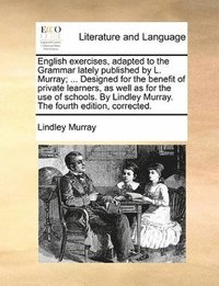 bokomslag English exercises, adapted to the Grammar lately published by L. Murray; ... Designed for the benefit of private learners, as well as for the use of schools. By Lindley Murray. The fourth edition,