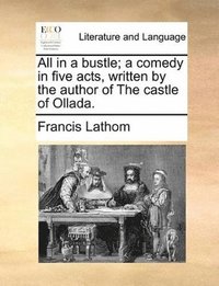 bokomslag All in a bustle; a comedy in five acts, written by the author of The castle of Ollada.