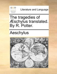 bokomslag The tragedies of schylus translated. By R. Potter.