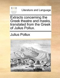 bokomslag Extracts concerning the Greek theatre and masks, translated from the Greek of Julius Pollux.