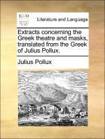 Extracts concerning the Greek theatre and masks, translated from the Greek of Julius Pollux.