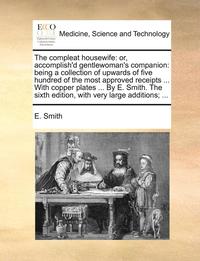 bokomslag The Compleat Housewife: Or, Accomplish'd Gentlewoman's Companion: Being a Collection of Upwards of Five Hundred of the Most Approved Receipts