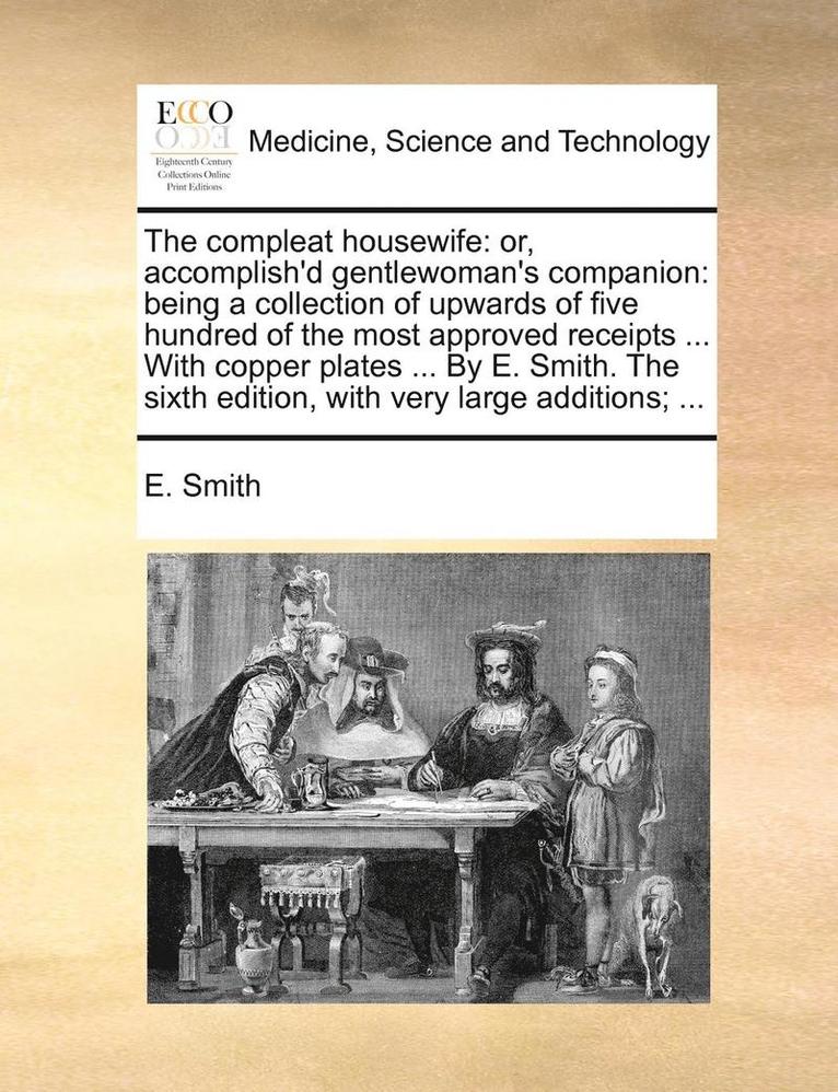 E. Smith - The Compleat Housewife: Or, Accomplish'd Gentlewoman's Companion: Being a Collection of Upwards of Five Hundred of the Most Approved Receipts, Häftad