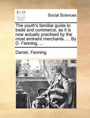 Daniel Fenning - youth's familiar guide to trade and commerce, as it is now actually practised by the most eminent merchants. ... By D. Fenning, ..., Häftad