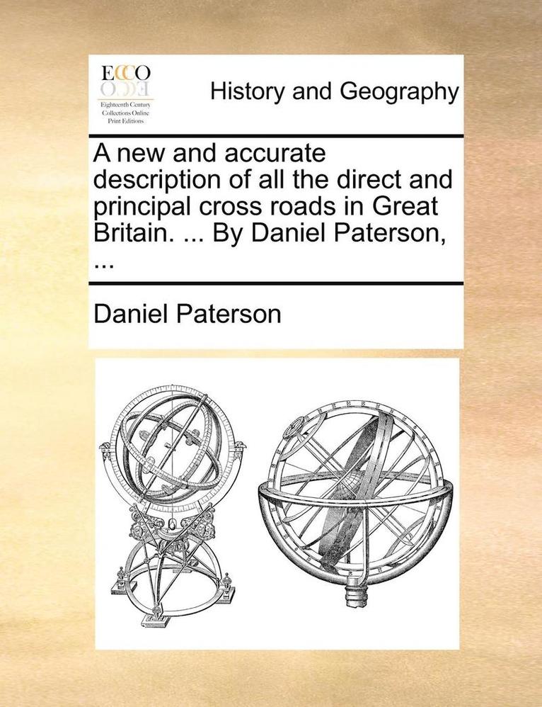 New and Accurate Description of All the Direct and Principal Cross Roads in Great Britain. ... by Daniel Paterson, ...