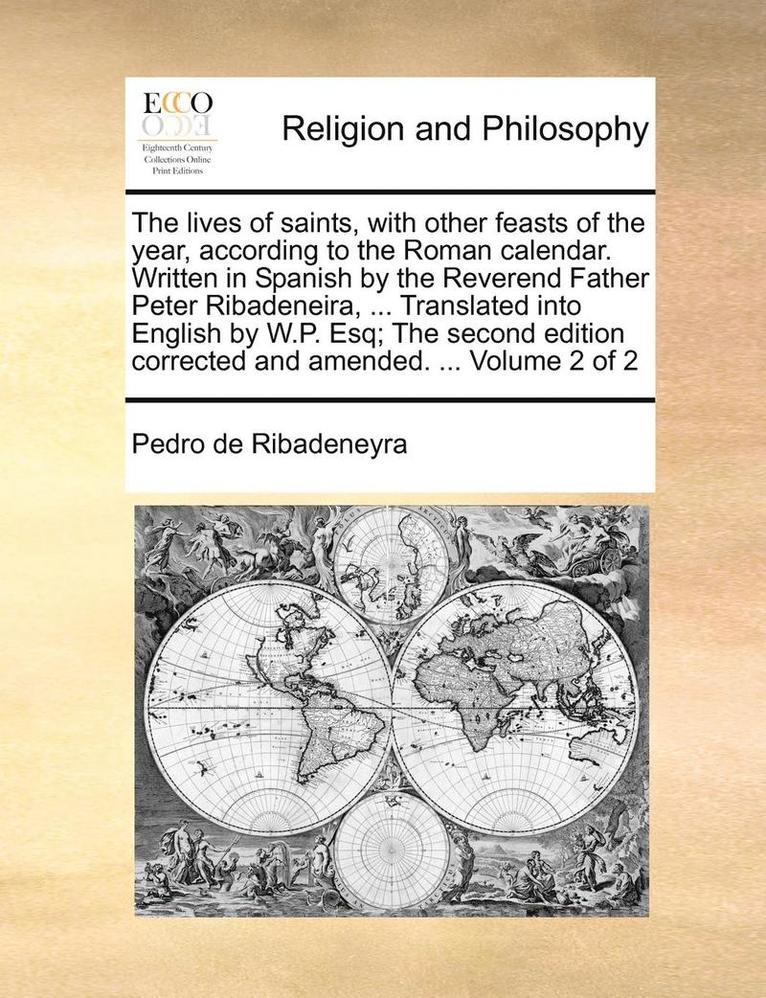Pedro De Ribadeneyra, Pedro de Ribadeneyra - lives of saints, with other feasts of the year, according to the Roman calendar. Written in Spanish by the Reverend Father Peter Ribadeneira, ... Translated into English by W.P. Esq; The second edition corrected and amended. ... Volume 2 of 2, Häftad