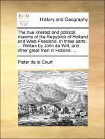 bokomslag The true interest and political maxims of the Republick of Holland and West-Friesland. In three parts. ... Written by John de Witt, and other great men in Holland. ...