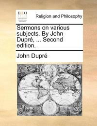 bokomslag Sermons on Various Subjects. by John Dupre, ... Second Edition.