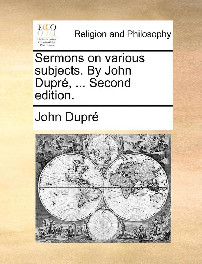 Sermons on Various Subjects. by John Dupre, ... Second Edition. 1
