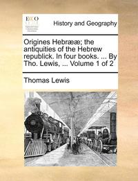 bokomslag Origines Hebr]]; The Antiquities of the Hebrew Republick. in Four Books. ... by Tho. Lewis, ... Volume 1 of 2