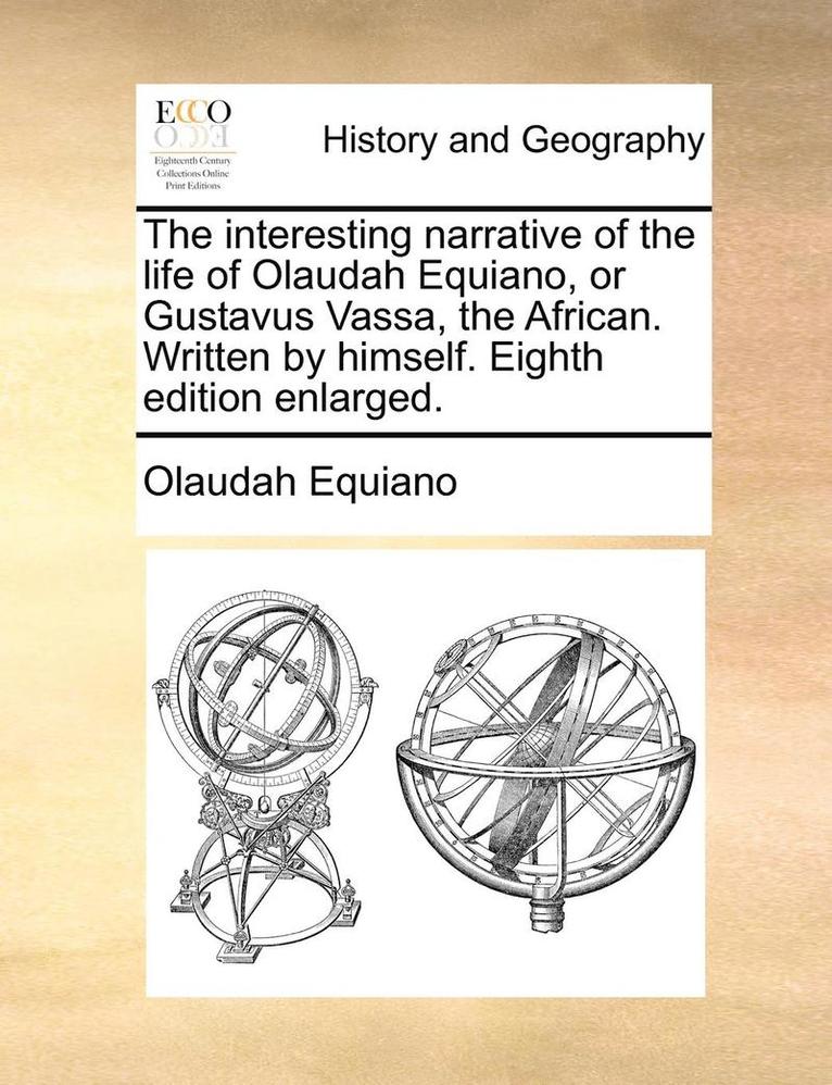 The Interesting Narrative of the Life of Olaudah Equiano, or Gustavus Vassa, the African. Written by Himself. Eighth Edition Enlarged. 1