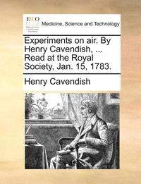 bokomslag Experiments on air. By Henry Cavendish, ... Read at the Royal Society, Jan. 15, 1783.