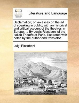 bokomslag Declamation; or, an essay on the art of speaking in public; with an historical and critical account of the theatres in Europe. ... By Lewis Riccoboni of the Italian Theatre at Paris. Illustrated wi...