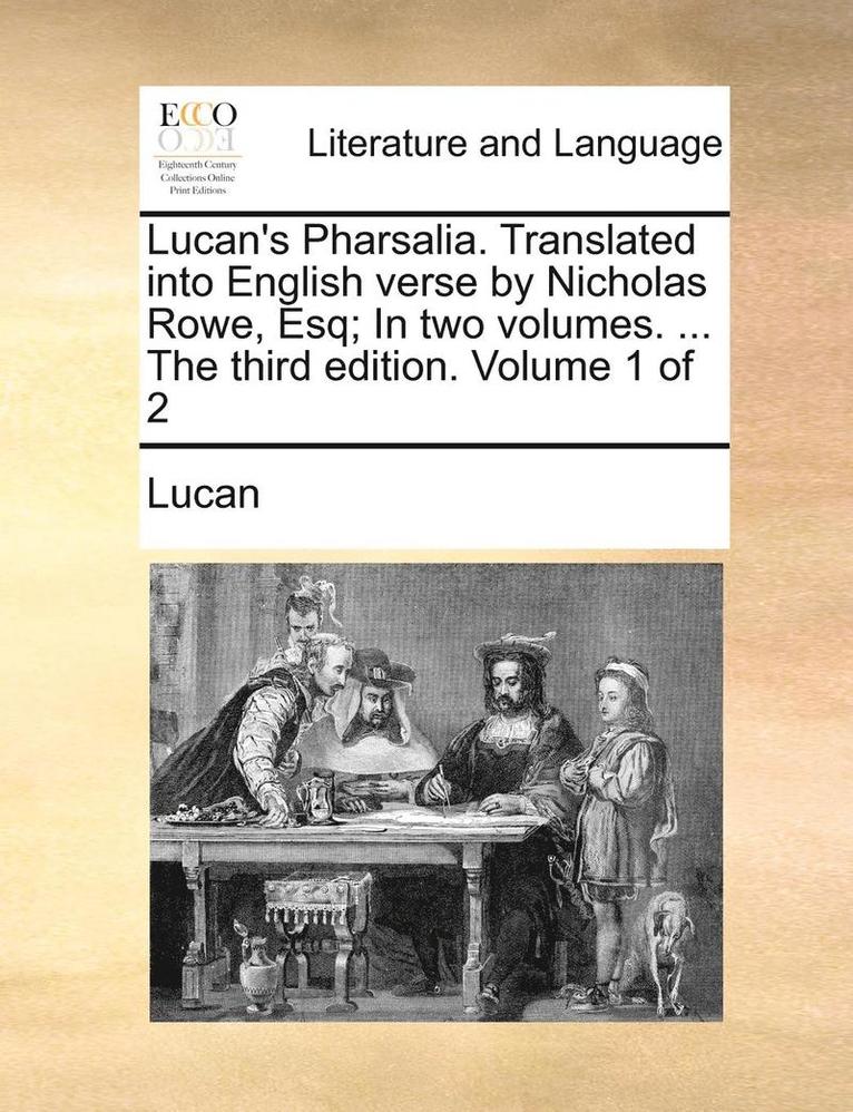 Lucan's Pharsalia. Translated Into English Verse by Nicholas Rowe, Esq; In Two Volumes. ... the Third Edition. Volume 1 of 2 1