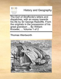 bokomslag The Earl of Strafforde's letters and dispatches, with an essay towards his life by Sir George Radcliffe. From the originals in the possession of his great grandson ... By William Knowler, ... Volume