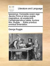 bokomslag Ignoramus. Comoedia Coram Rege Jacobo Primo Et Totius Angliae Magnatibus, AB Academicis Cantabrigiensibus Habita. Auctore Mro. Ruggle, ... Editio Prioribus Omnibus Emendatior.