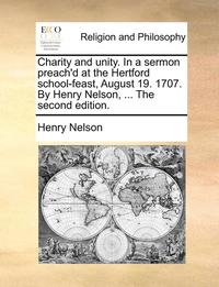 bokomslag Charity and Unity. in a Sermon Preach'd at the Hertford School-Feast, August 19. 1707. by Henry Nelson, ... the Second Edition.