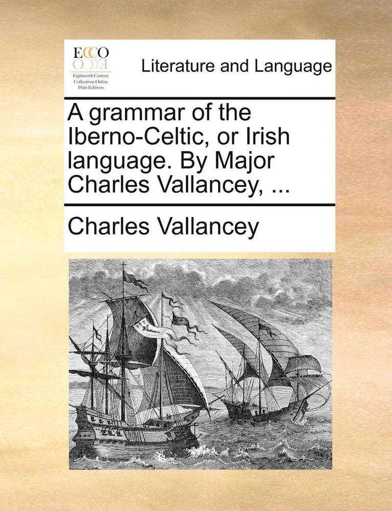 A Grammar of the Iberno-Celtic, or Irish Language. by Major Charles Vallancey, ... 1