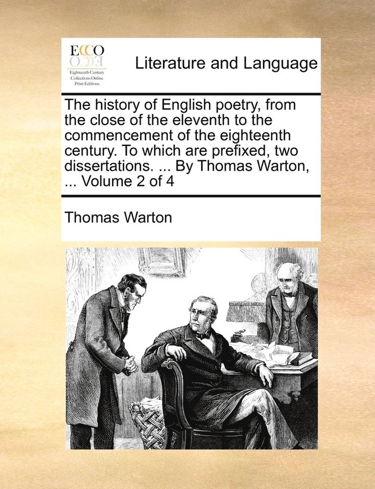 The history of English poetry, from the close of the eleventh to the commencement of the eighteenth century. To which are prefixed, two dissertations. ... By Thomas Warton, ... Volume 2 of 4 1