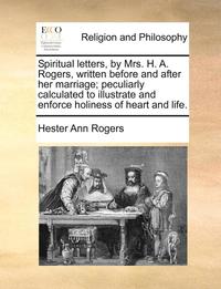 bokomslag Spiritual Letters, by Mrs. H. A. Rogers, Written Before and After Her Marriage; Peculiarly Calculated to Illustrate and Enforce Holiness of Heart and Life.