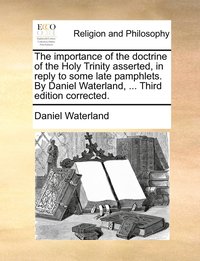 bokomslag The importance of the doctrine of the Holy Trinity asserted, in reply to some late pamphlets. By Daniel Waterland, ... Third edition corrected.