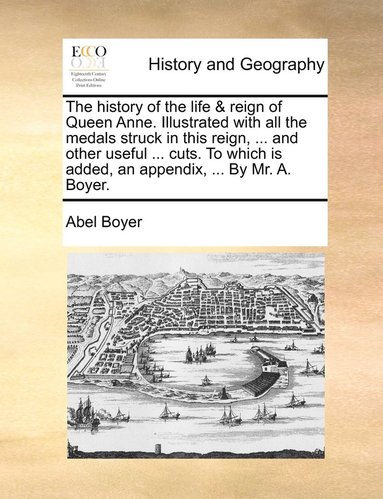 bokomslag The history of the life & reign of Queen Anne. Illustrated with all the medals struck in this reign, ... and other useful ... cuts. To which is added, an appendix, ... By Mr. A. Boyer.