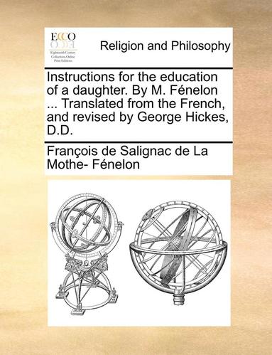 bokomslag Instructions for the Education of a Daughter. by M. Fnelon ... Translated from the French, and Revised by George Hickes, D.D.