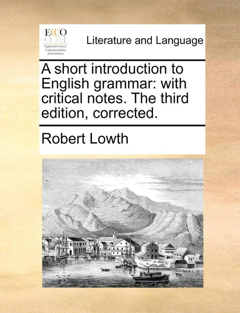 A Short Introduction To English Grammar: With Critical Notes. The Third Edition, Corrected. 1